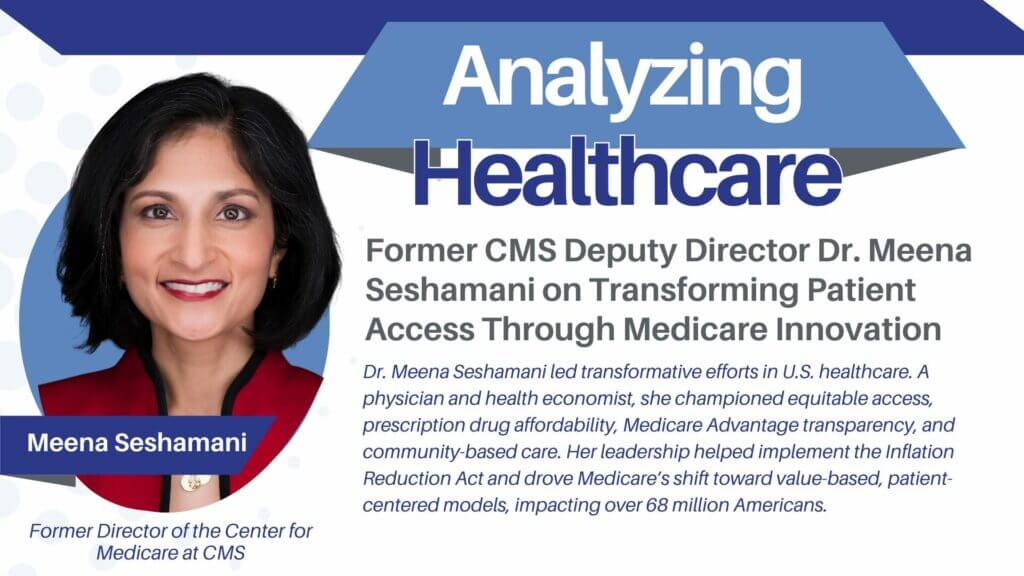 Former CMS Deputy Director Dr. Meena Seshamani on​ Transforming Patient Access Through Medicare Innovation