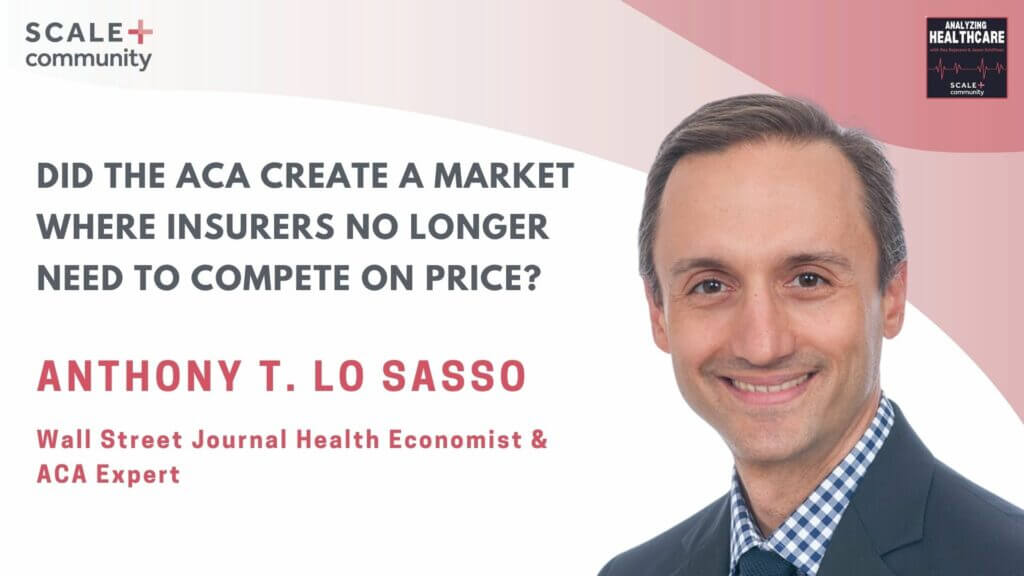 Did the ACA Create a Market Where Insurers No Longer Need to Compete on Price? – Anthony LoSasso, Wall Street Journal Health Economist & ACA Expert x SCALE Community