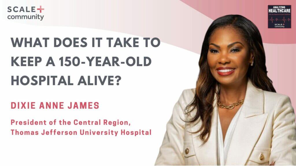 What Does It Take to Keep a 150-Year-Old Hospital Alive?- Dixie James, President, Thomas Jefferson University Hospital