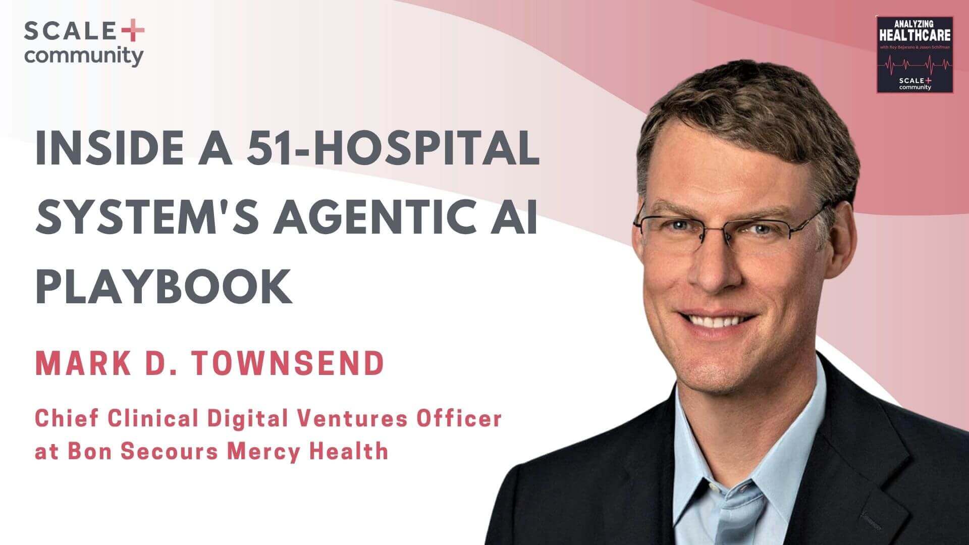 Inside a 51-Hospital System's Agentic AI Playbook | Mark Townsend, Chief Clinical Digital Ventures Officer, BSMH