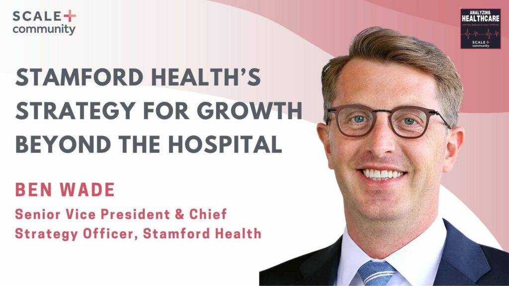 Stamford Health’s Strategy for Growth Beyond the Hospital, Ben Wade, SVP, Chief Strategy Officer