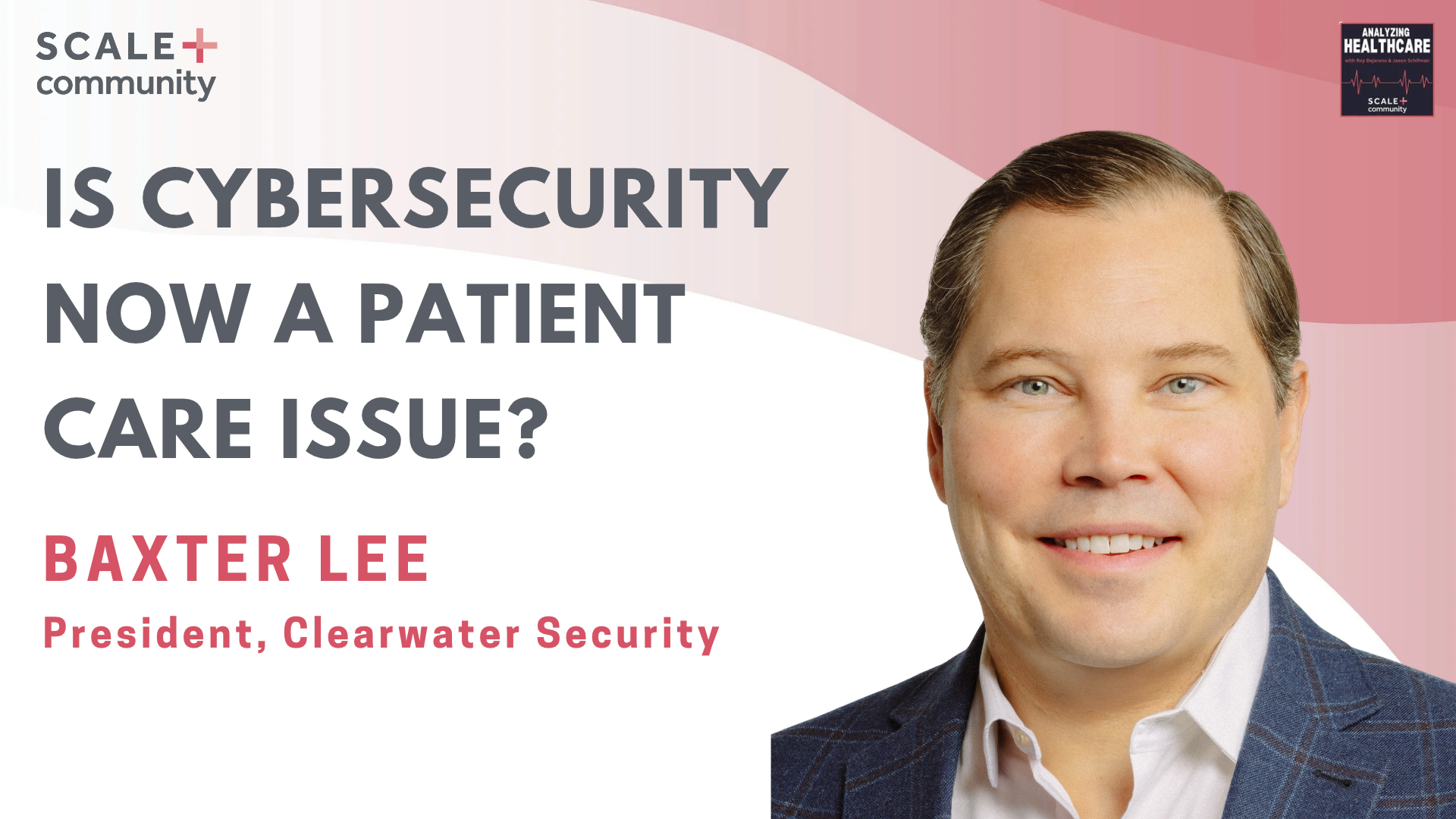 Is Cybersecurity Now a Patient Care Issue? Baxter Lee, President at Clearwater Security